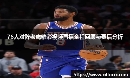 76人对阵老鹰精彩视频直播全程回顾与赛后分析