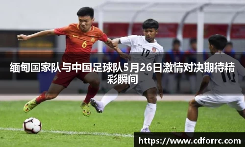 缅甸国家队与中国足球队5月26日激情对决期待精彩瞬间