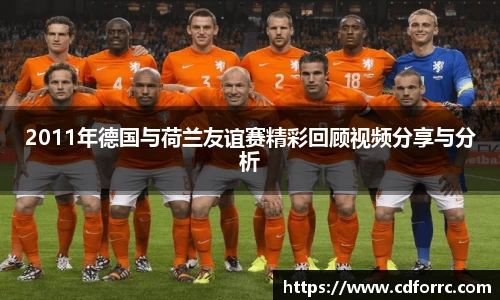 2011年德国与荷兰友谊赛精彩回顾视频分享与分析
