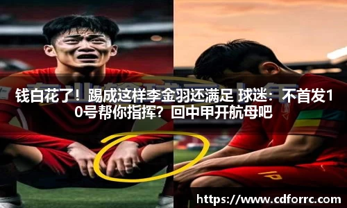 钱白花了！踢成这样李金羽还满足 球迷：不首发10号帮你指挥？回中甲开航母吧