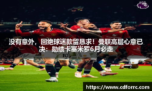 没有意外，回绝球迷款留恳求！曼联高层心意已决：勋绩卡塞米罗6月必走