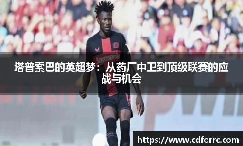 塔普索巴的英超梦：从药厂中卫到顶级联赛的应战与机会